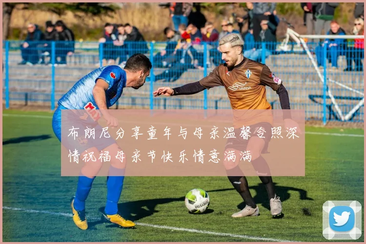 布朗尼分享童年与母亲温馨合照深情祝福母亲节快乐情意满满