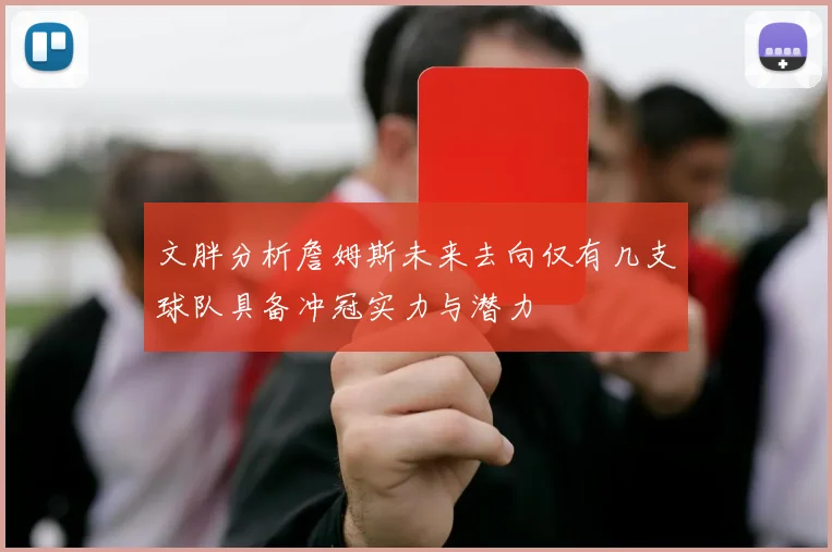 文胖分析詹姆斯未来去向仅有几支球队具备冲冠实力与潜力