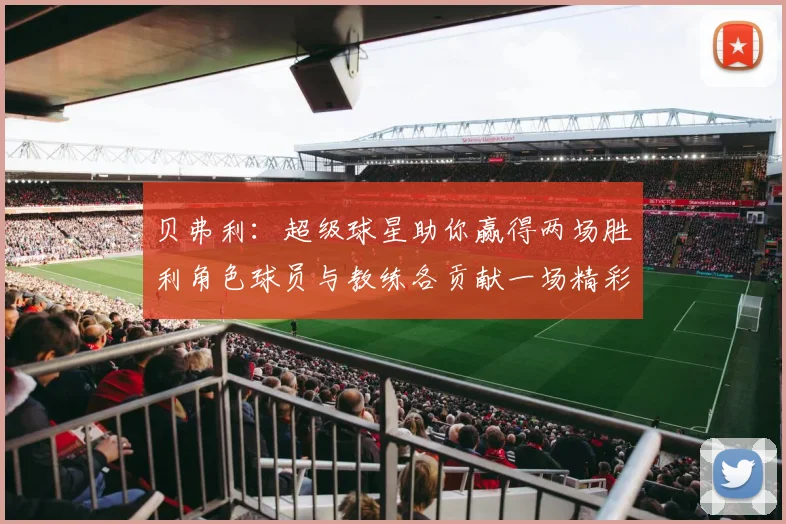 贝弗利：超级球星助你赢得两场胜利角色球员与教练各贡献一场精彩表现