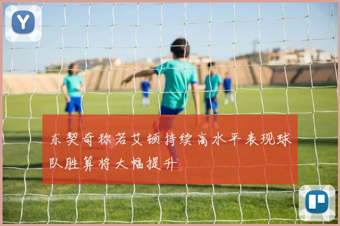 东契奇称若艾顿持续高水平表现球队胜算将大幅提升