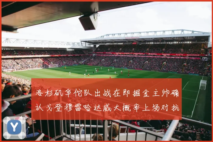 洛杉矶华佗队出战在即掘金主帅确认戈登穆雷哈达威大概率上场对抗湖人