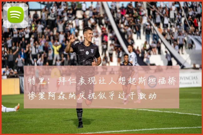 特里：拜仁表现让人想起斯坦福桥惨案阿森纳庆祝似乎过于激动