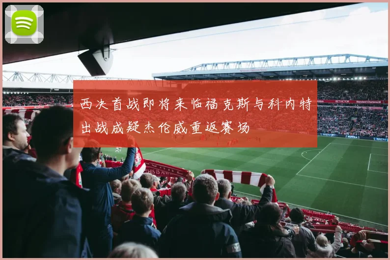 西决首战即将来临福克斯与科内特出战成疑杰伦威重返赛场
