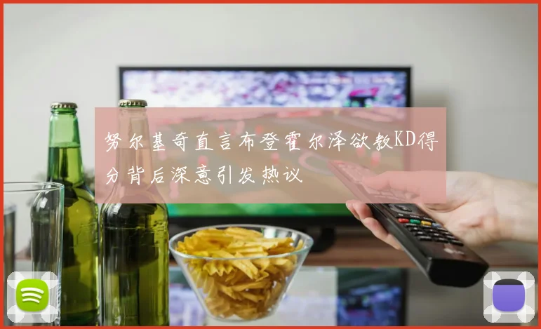 努尔基奇直言布登霍尔泽欲教KD得分背后深意引发热议