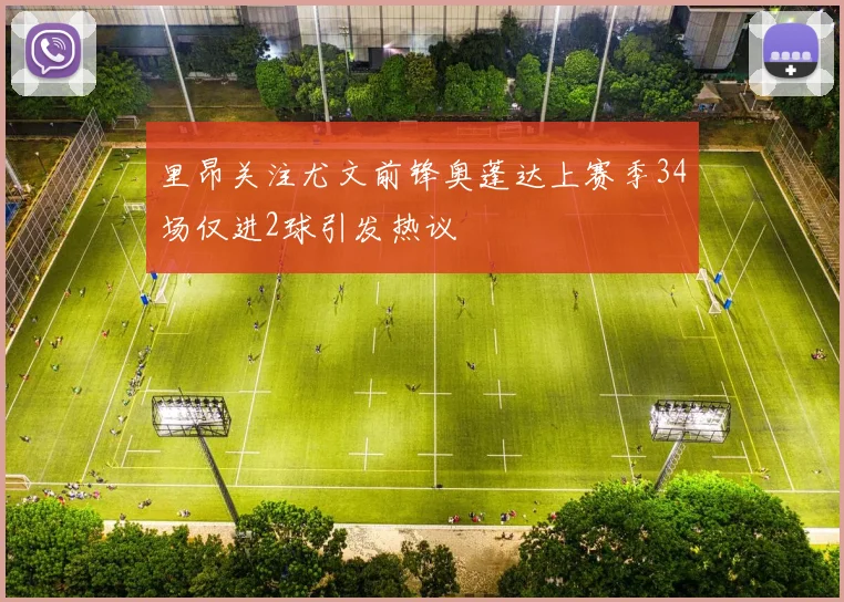 里昂关注尤文前锋奥蓬达上赛季34场仅进2球引发热议